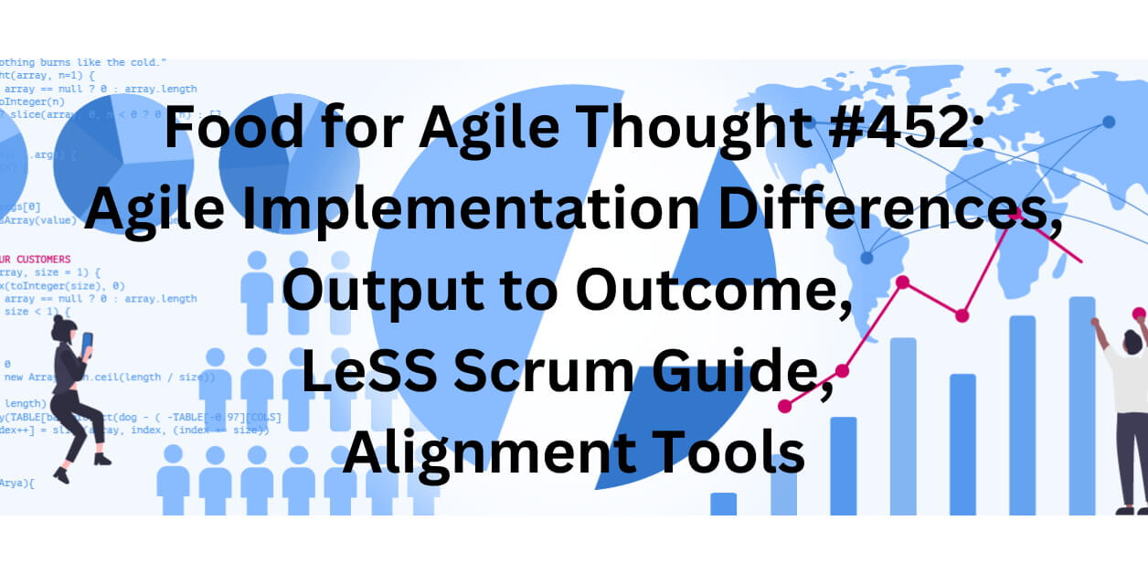 Food for Agile Thought #452: Agile Implementation Differences, Output to Outcome, LeSS Scrum Guide, Alignment Tools — Age-of-Product.com