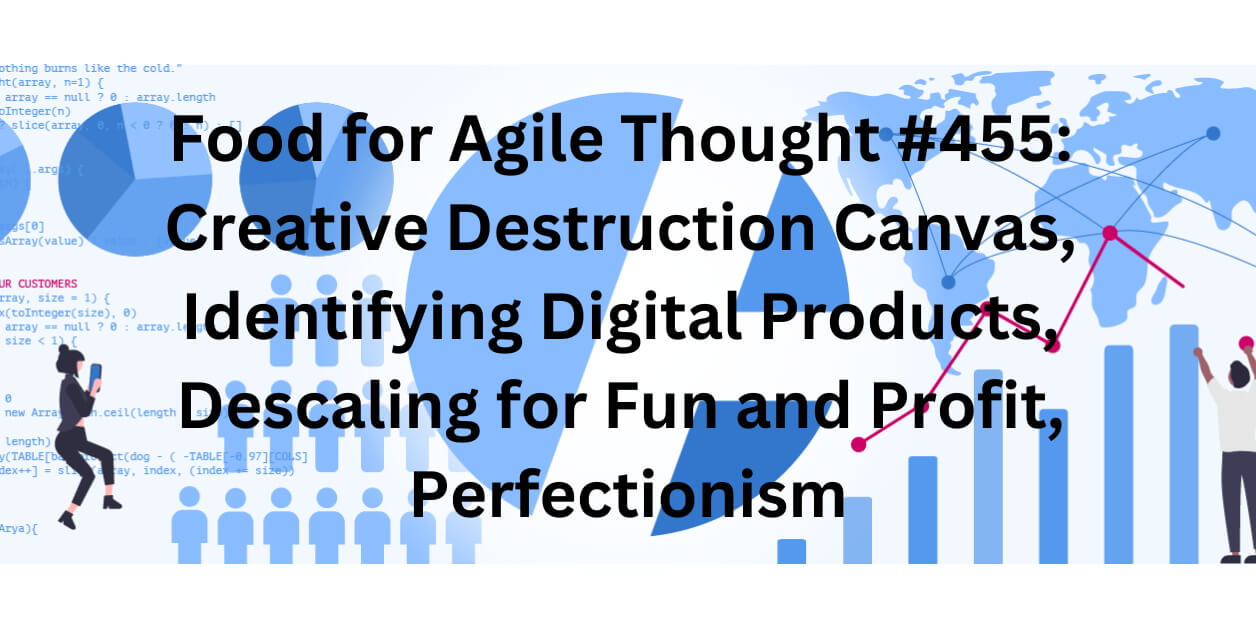 Food for Agile Thought #455: Creative Destruction Canvas, Identifying Digital Products, Descaling for Fun and Profit, Perfectionism — Age-of-Product.com