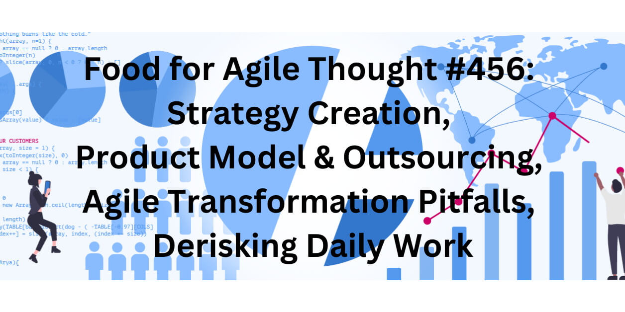 Food for Agile Thought #456: Strategy Creation, Product Model & Outsourcing, Agile Transformation Pitfalls, Derisking Daily Work — Age-of-Product.com