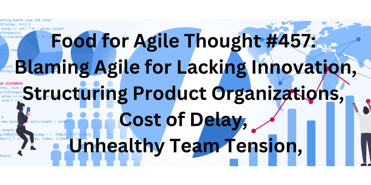 Food for Agile Thought #457: Blaming Agile for Lacking Innovation, Structuring Product Organizations, Cost of Delay, Unhealthy Team Tension — Age-of-Product.com