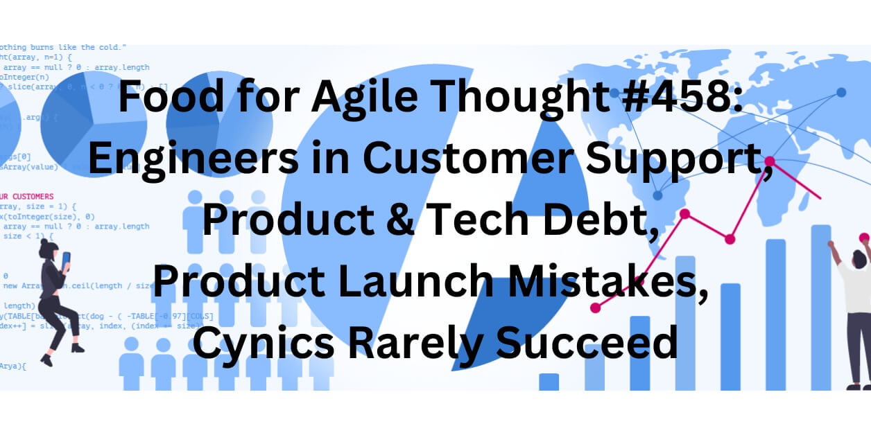 Food for Agile Thought #458: Engineers in Customer Support, Product & Tech Debt, Product Launch Mistakes, Cynics Rarely Succeed - Age-of-Product.com