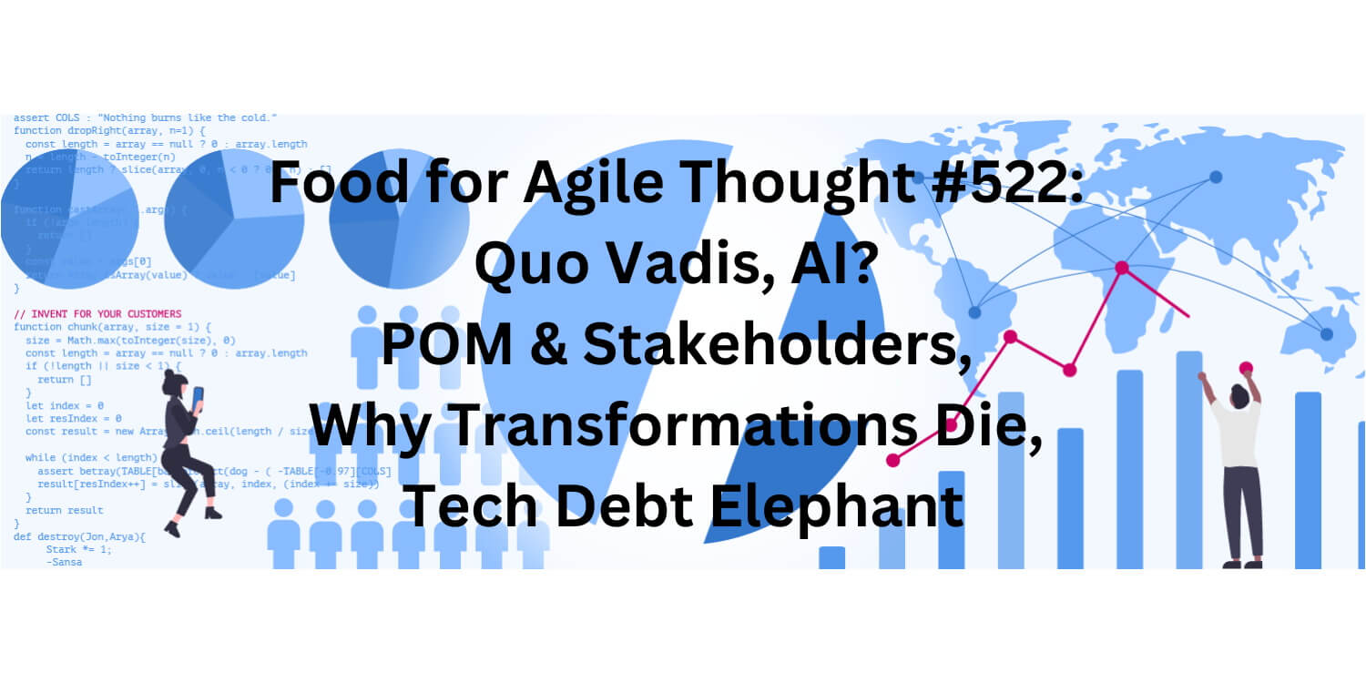 Food for Agile Thought #522: Quo Vadis, AI? POM & Stakeholders, Why Transformations Die, Tech Debt Elephant - Age-of-Product.com