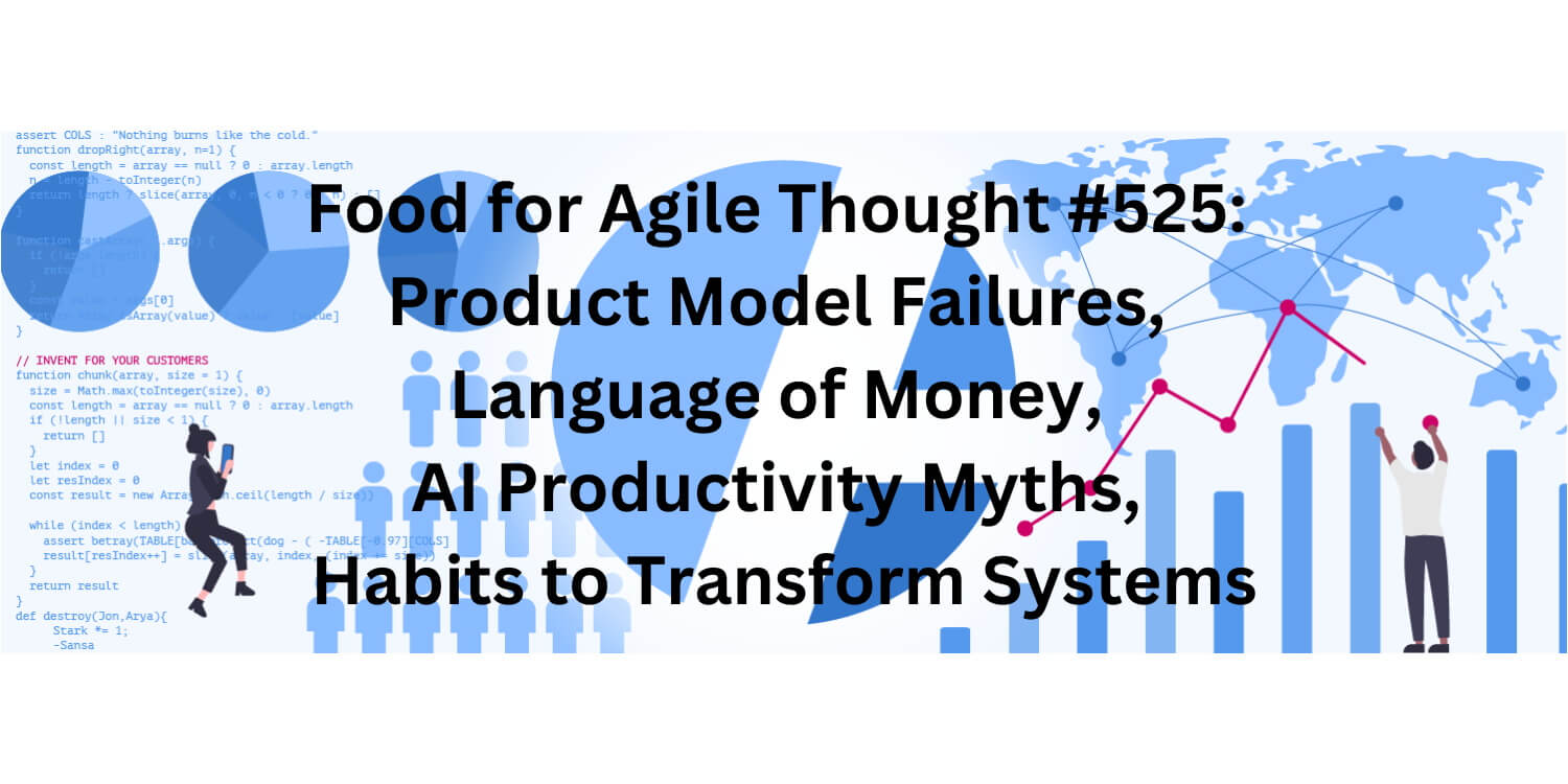 Food for Agile Thought #525: Product Model Failures, Language of Money, AI Productivity Myths, Transform Systems — Age-of-Product.com