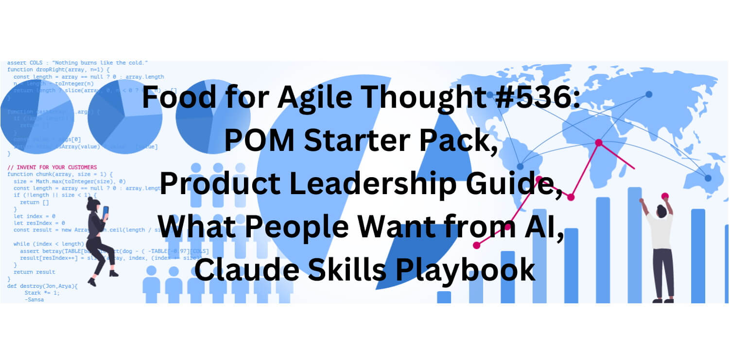 Food for Agile Thought #536: POM Starter Pack, Product Leadership Guide, What People Want from AI, Claude Skills Playbook
