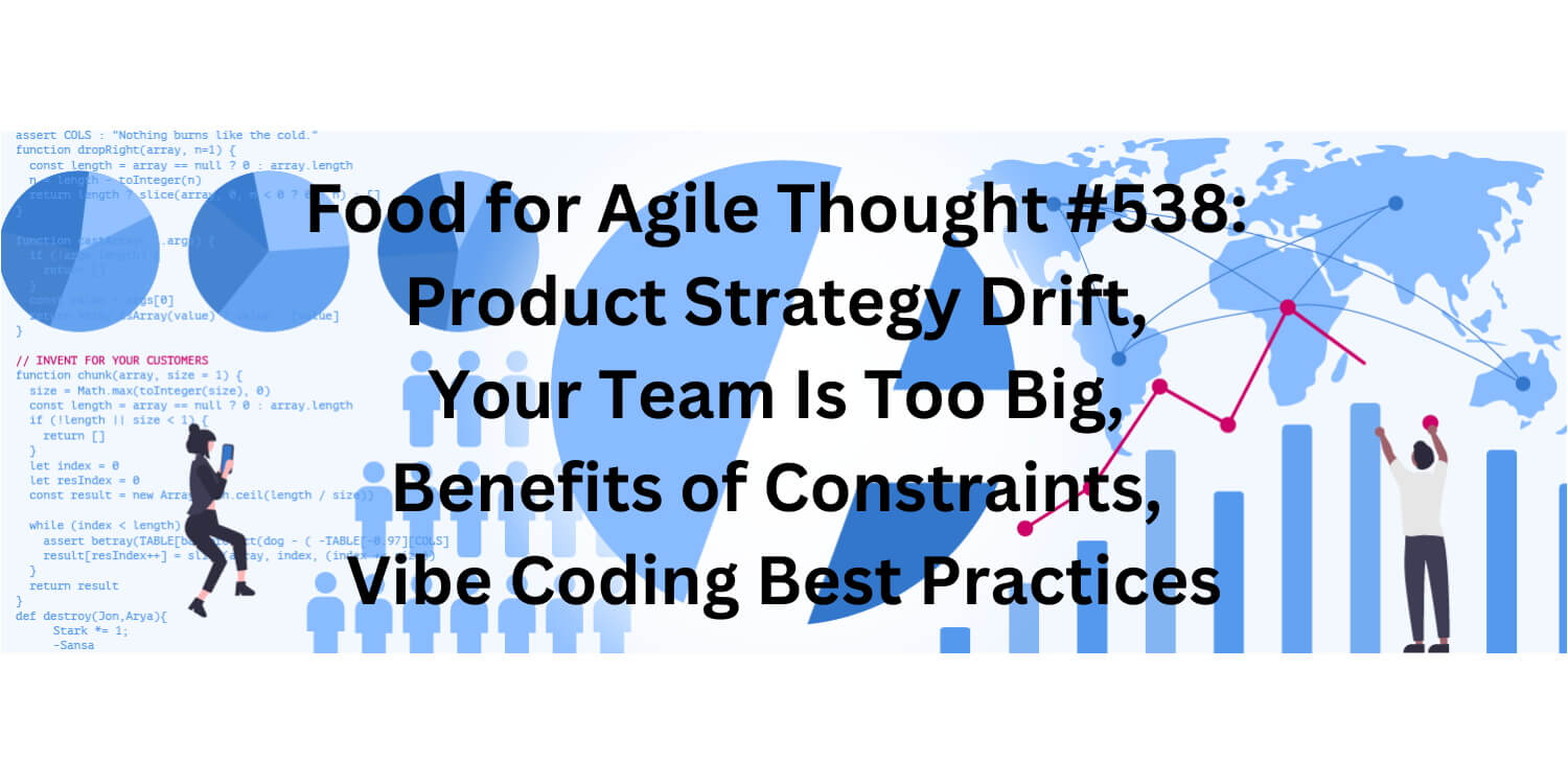 Food for Agile Thought #538: Product Strategy Drift, Your Team Is Too Big, Benefits of Constraints, Vibe Coding Practices - Age-of-Product.com