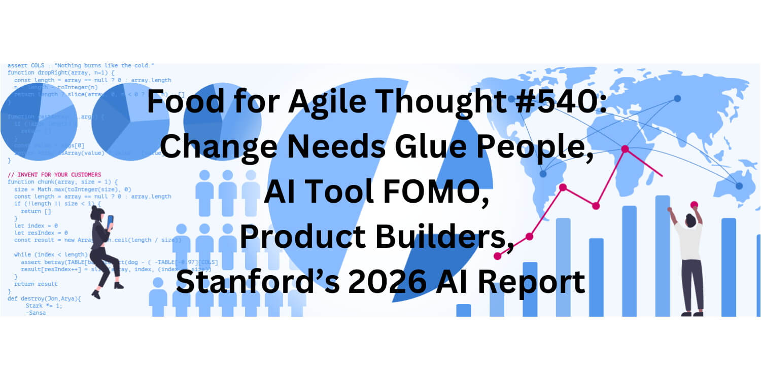 Food for Agile Thought #540: Change Needs Glue People, AI Tool FOMO, Product Builders, Stanford’s 2026 AI Report - Age-of-Product.com