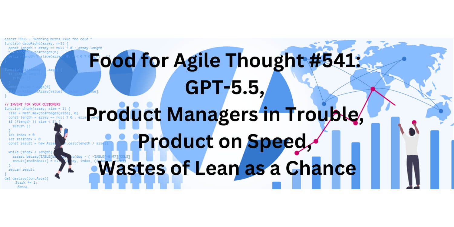 Food for Agile Thought #541: GPT-5.5, Product Managers in Trouble, Product on Speed, Wastes of Lean as a Chance – Age-of-Product.com