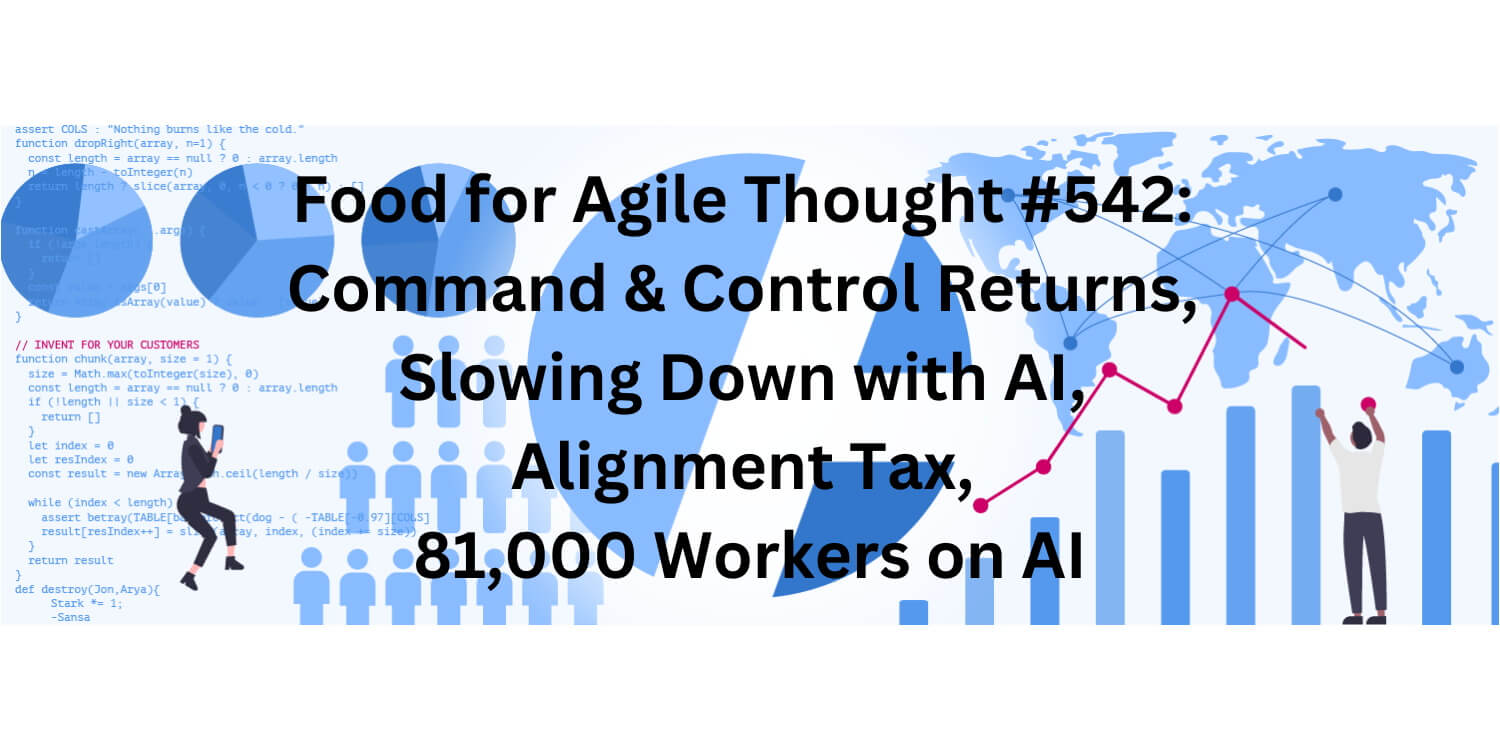 Food for Agile Thought #542: Command & Control Returns, Slowing Down with AI, Alignment Tax, 81,000 Workers on AI - Age-of-Product.com