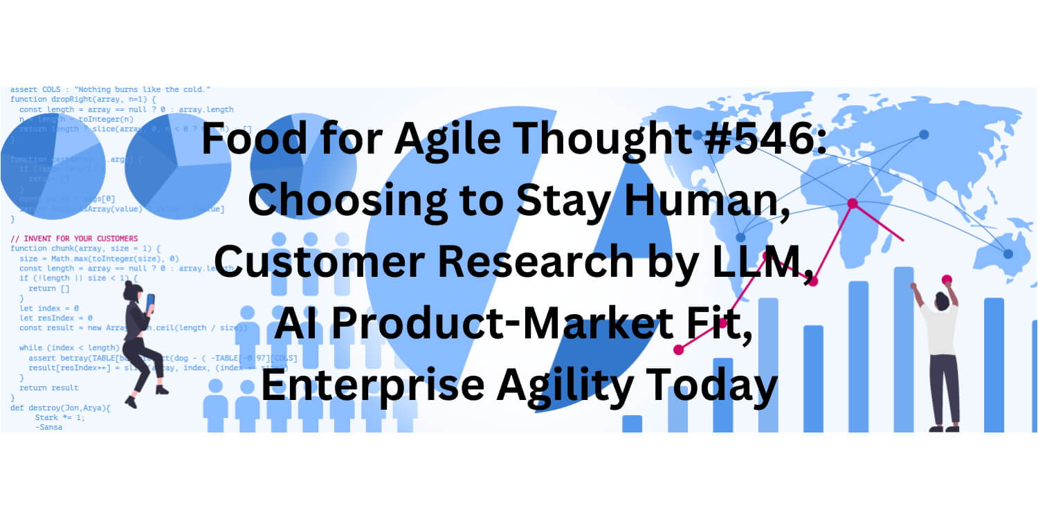 Food for Agile Thought #546: Choosing to Stay Human, AI Customer Research, AI Product-Market Fit, Enterprise Agility Today-Age-of-Product.com