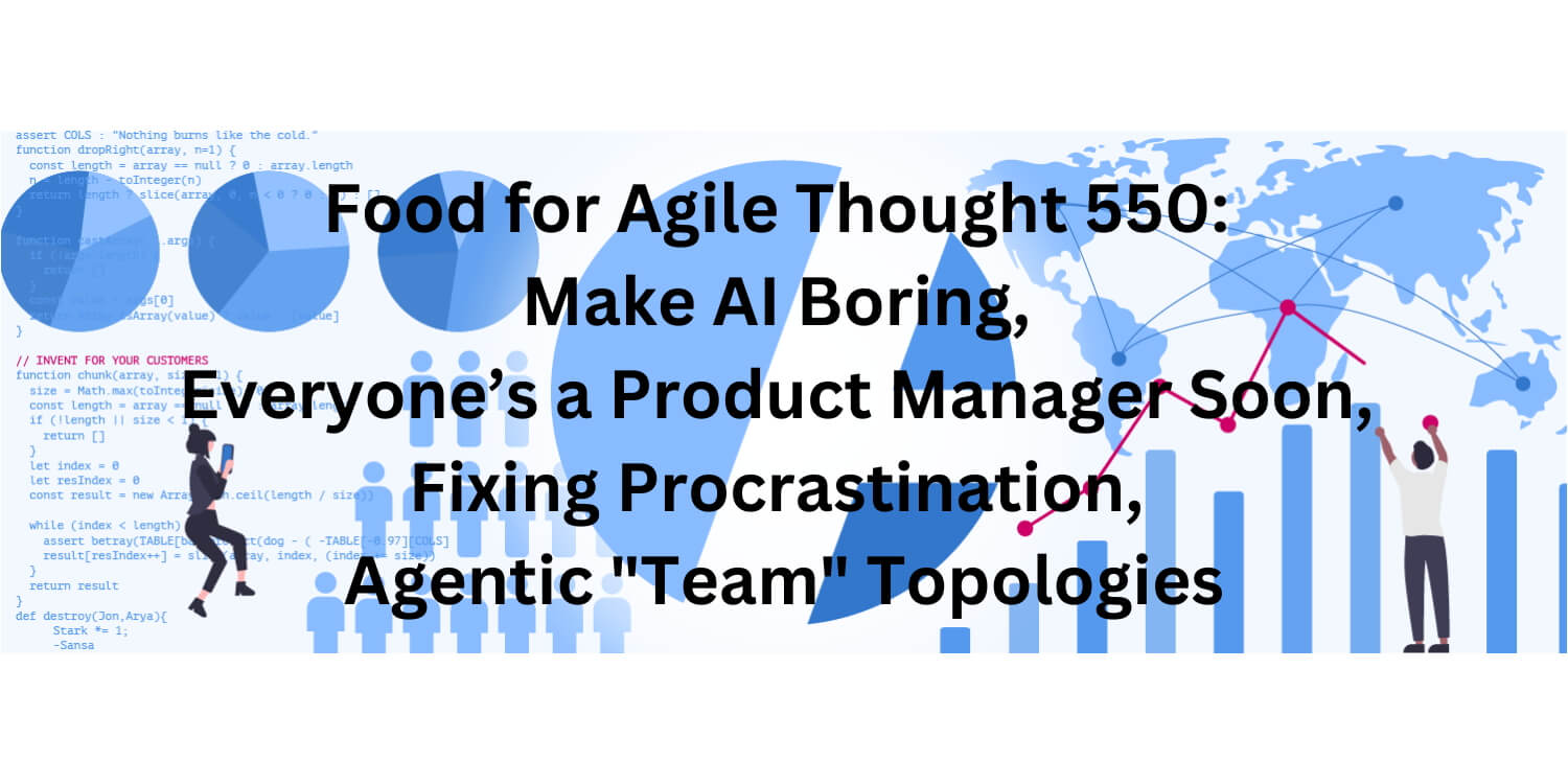 Food for Agile Thought 550: Everyone’s a PM, Make AI Boring, Fixing Procrastination, Agentic "Team" Topologies - Age-of-Product.com