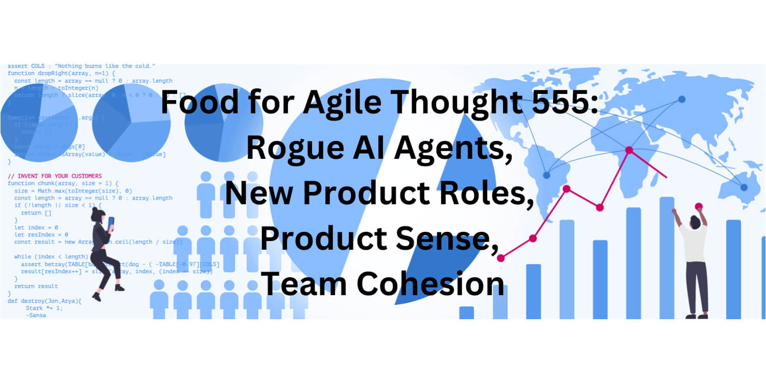 Food for Agile Thought 555: Rogue AI Agents, New Product Roles, Product Sense, Team Cohesion - Age-of-Product.com