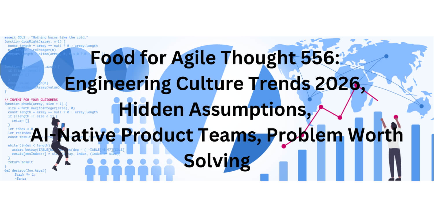 Food for Agile Thought 556: Engineering Culture Trends 2026, Hidden Assumptions, AI-Native Product Teams, Problem Worth Solving