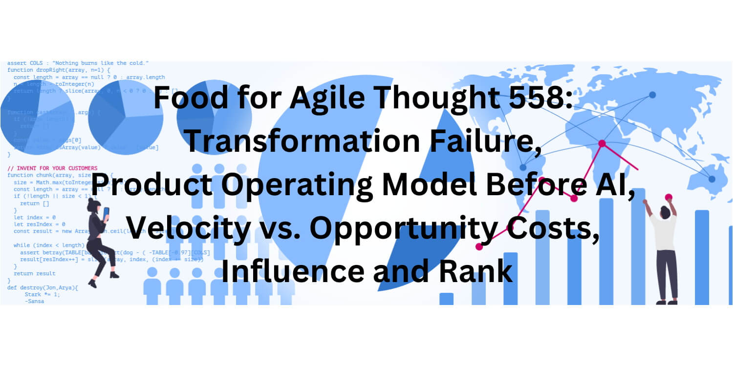Food for Agile Thought 558: Transformation Failure, POM Before AI, Velocity vs. Opportunity Costs, Influence and Rank - Age-of-Product.com