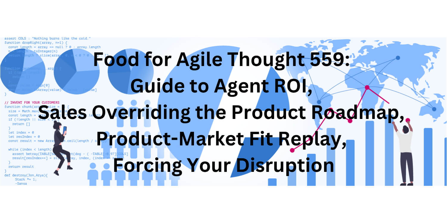 Image 2: Food for Agile Thought 559: Agent ROI, Sales Overriding Roadmap, Product-Market Fit Replay, Forcing Your Disruption - Age-of-Product.com