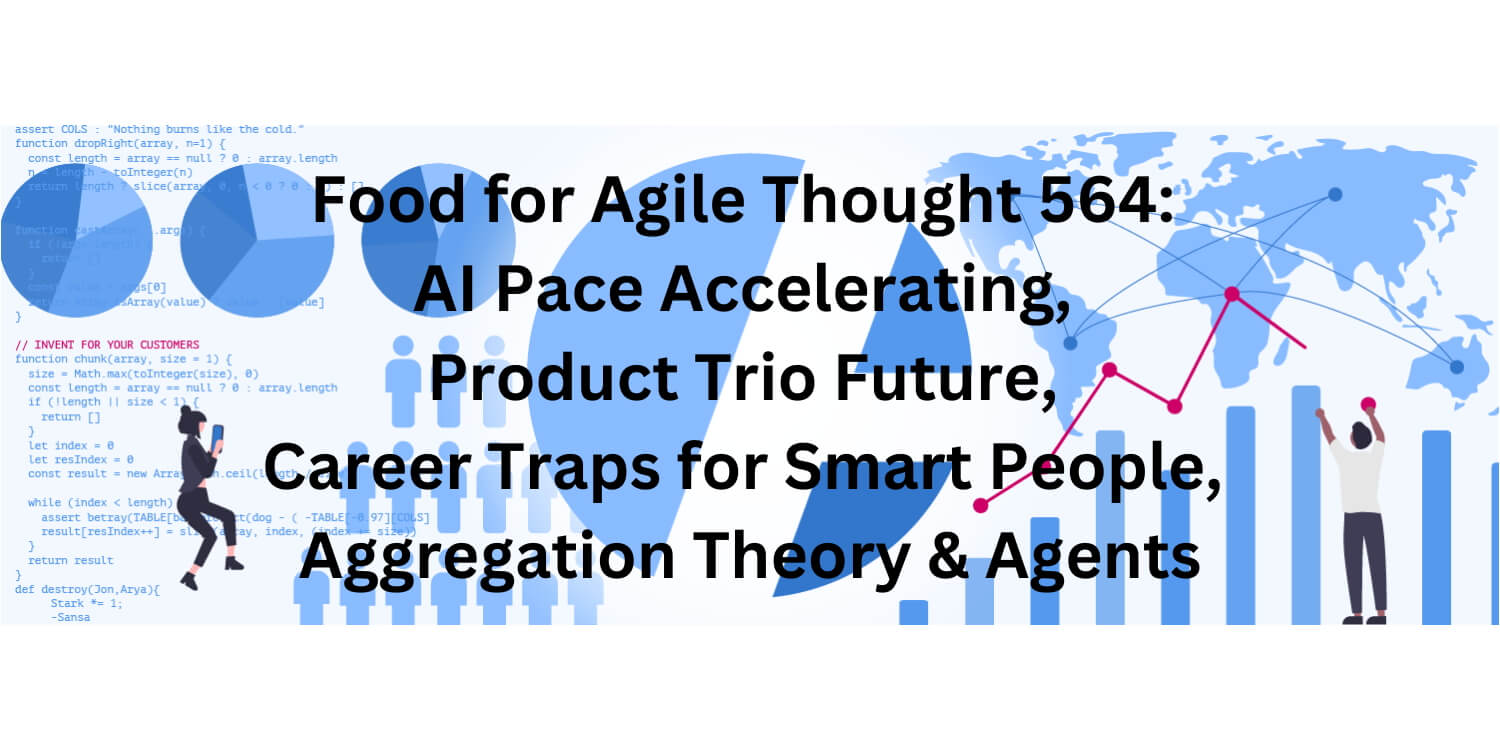 Food for Agile Thought 564: AI Pace Accelerating, Product Trio Future, Career Traps for Smart People, Aggregation Theory for Agents - Age-of-Product.com