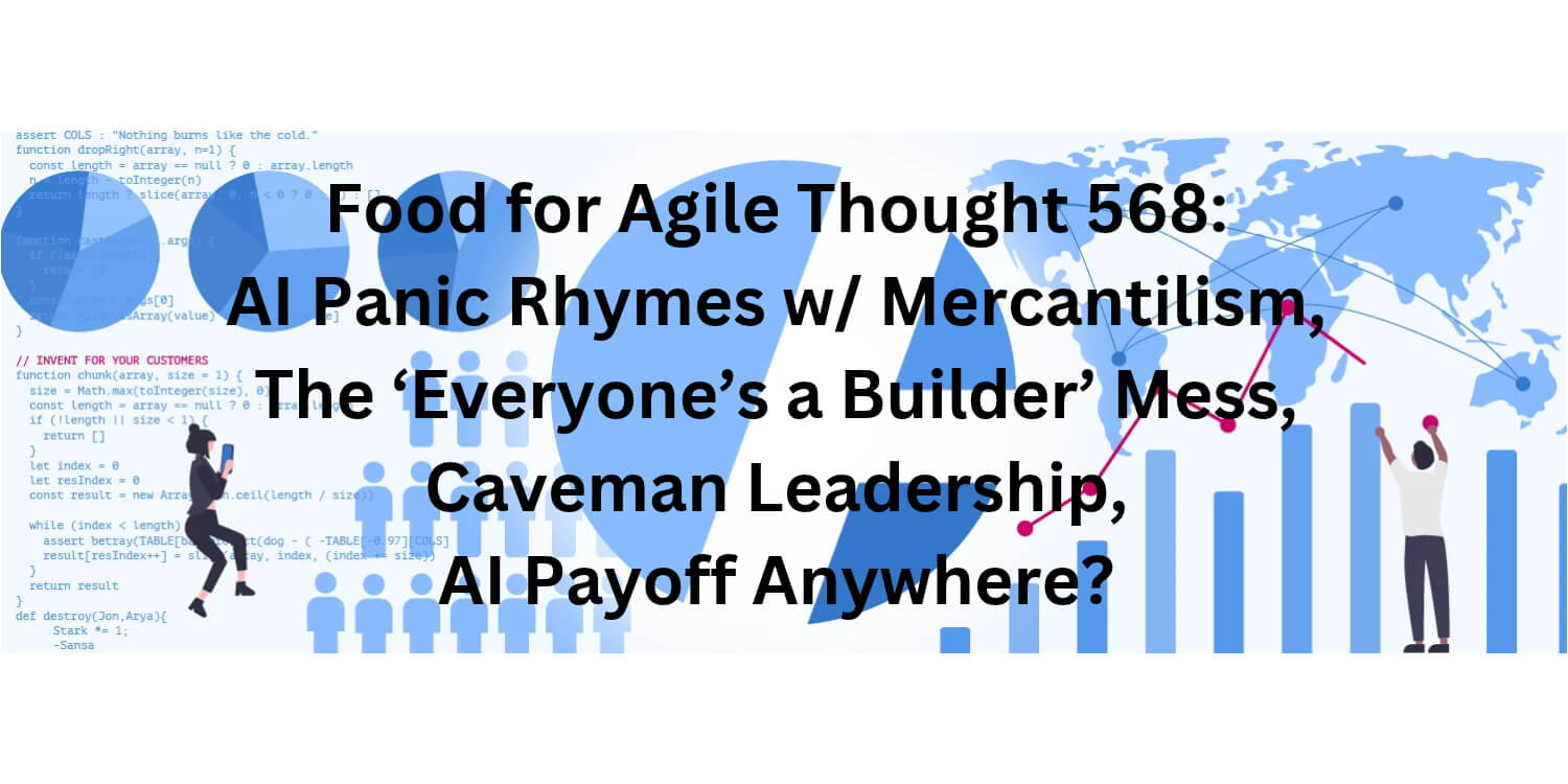 Food for Agile Thought 568: AI Panic &Mercantilism, Everyone’s a Builder Mess, Caveman Leadership, AI Payoff Anywhere? Age-of-Product.com