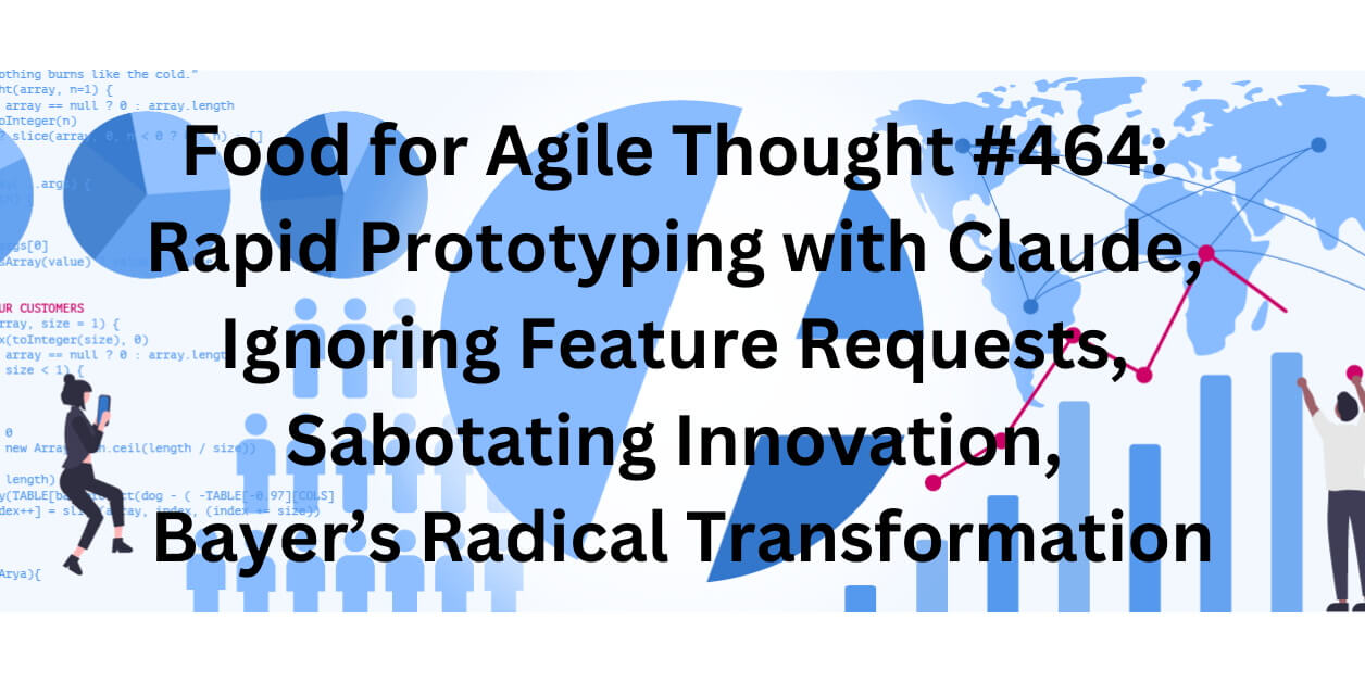 Food for Agile Thought #464: Rapid Prototyping with Claude, Ignoring Feature Requests, Sabotating Innovation, Bayer’s Radical Transformation – Age-of-Product.com