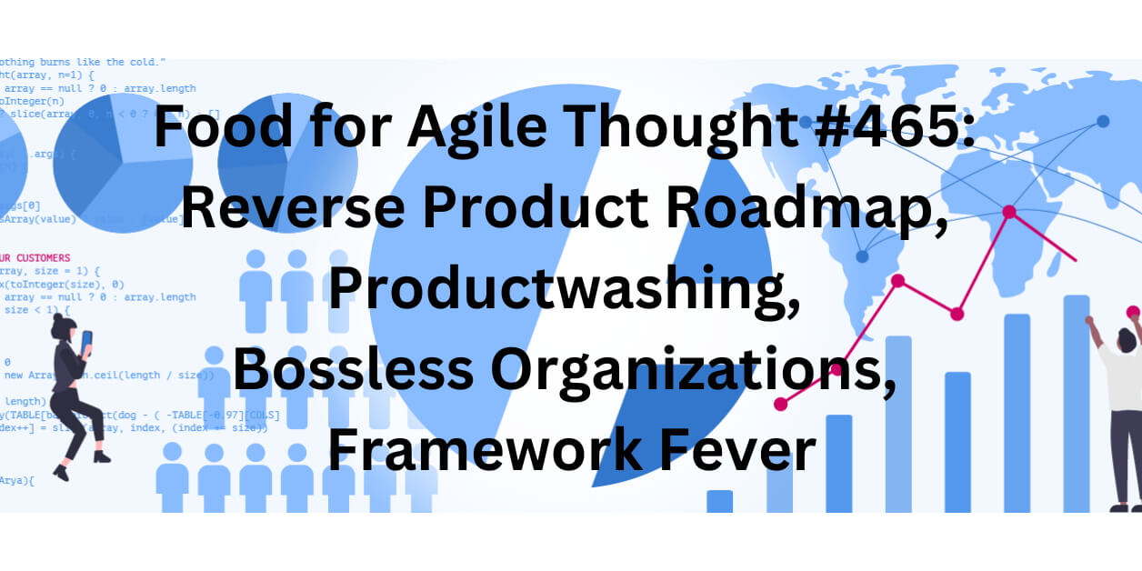 Food for Agile Thought #465: Reverse Product Roadmap, Productwashing, Bossless Organizations, Framework Fever — Age-of-Product.com