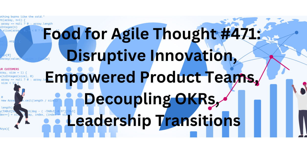 Food for Agile Thought #471: Disruptive Innovation, Empowered Product Teams, Decoupling OKRs, Leadership Transitions - Age-of-Product.com