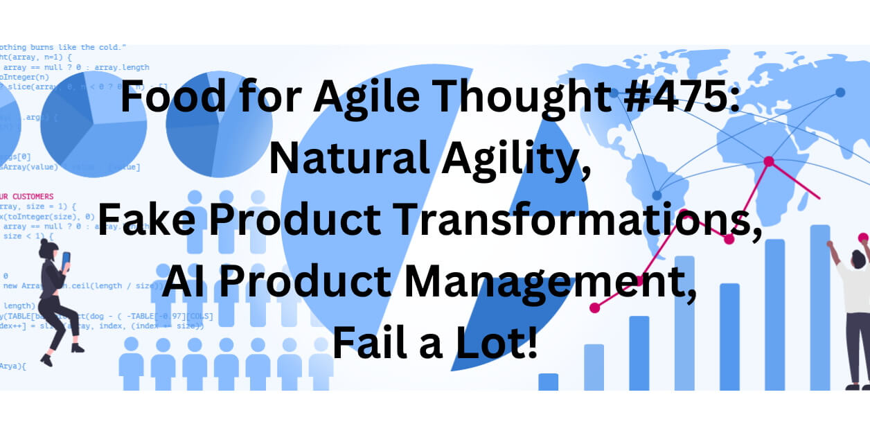 Food for Agile Thought #475: Natural Agility, Fake Product Transformations, AI Product Management, Fail a Lot! — Age-of-Product.com