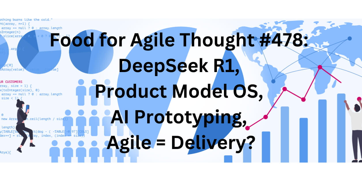 Food for Agile Thought #478: DeepSeek, Product Model OS, AI Prototyping, Agile = Delivery? — Age-of-Product.com