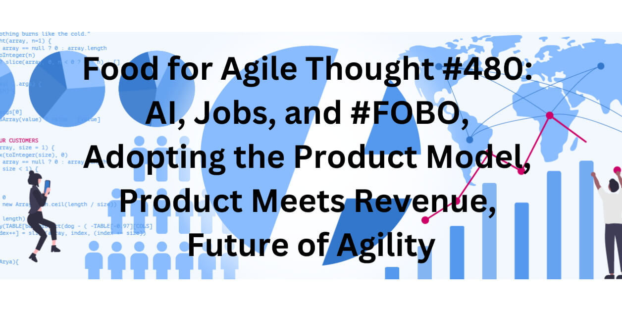 Food for Agile Thought #480: AI and Jobs, Adopting the Product Model, Product Meets Revenue, Future of Agility — Age-of-Product.com.