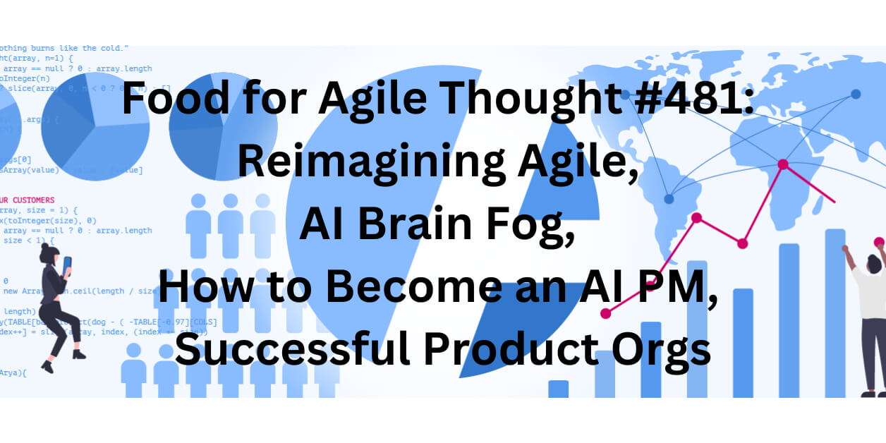 Reimagining Agile, AI Brain Fog, How to Become an AI PM, Successful Product Orgs — Food for Agile Thought #481, Age-of-Product.com.