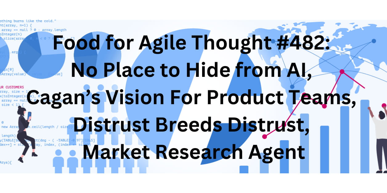 Food for Agile Thought #482: No Place to Hide from AI, Cagan’s Vision For Product Teams, Distrust Breeds Distrust — Age-of-Product.com