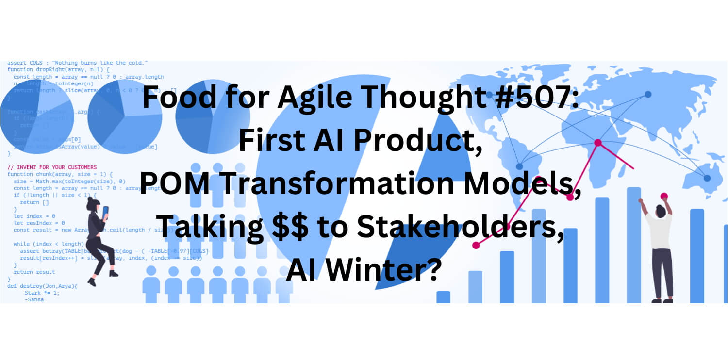 Food for Agile Thought #507: First AI Product, POM Transformation Models, Talking $$ to Stakeholders, AI Winter? — Age-of-Product.com