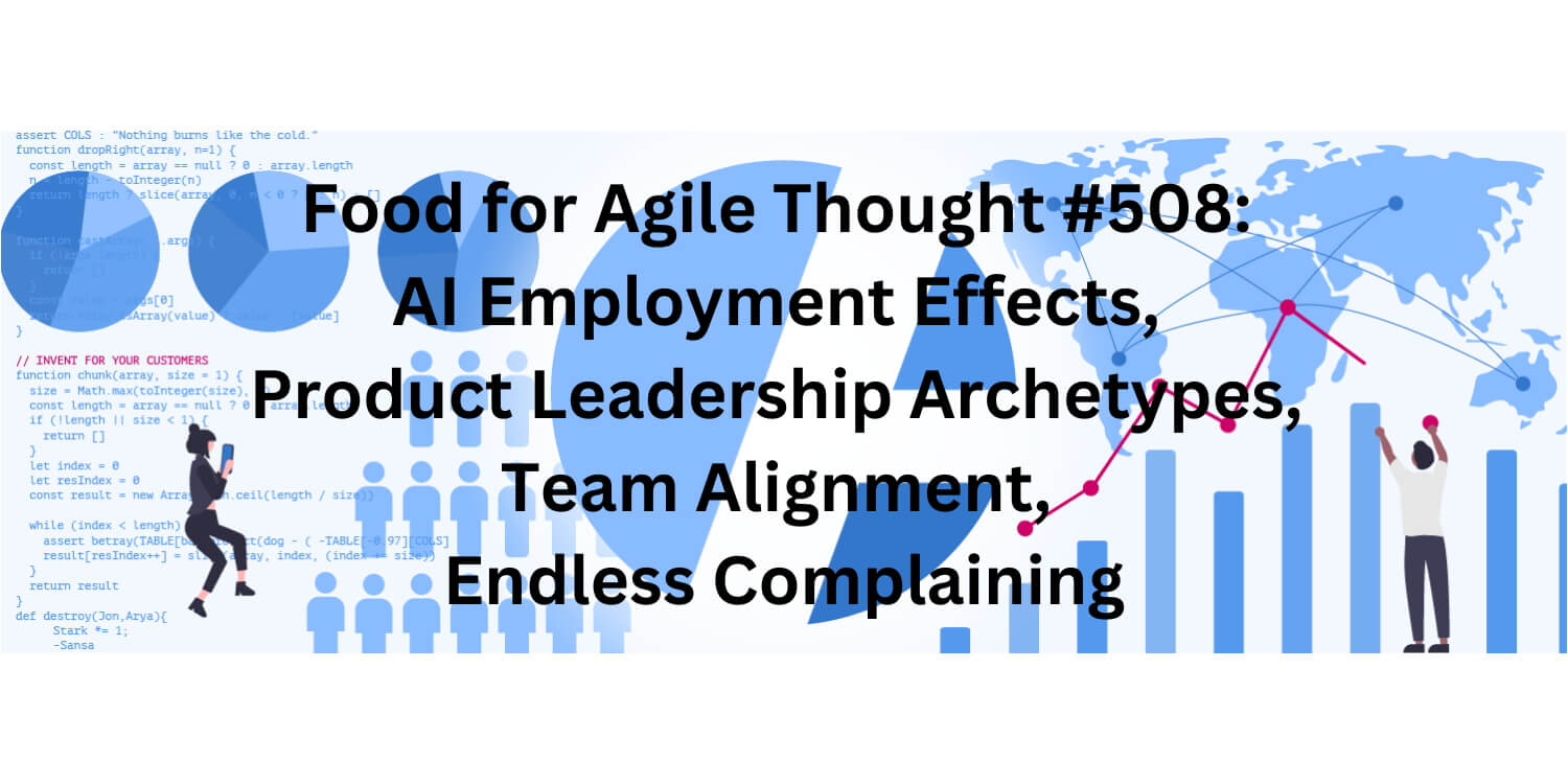 Food for Agile Thought #508: AI Employment Effects, Product Leadership Archetypes, Team Alignment, Endless Complaining – Age-of-Product.com