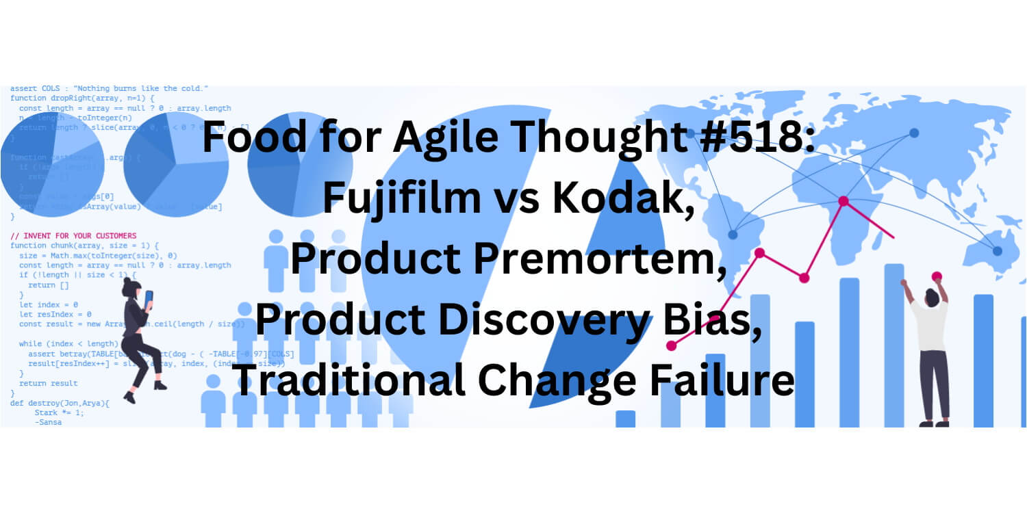 Food for Agile Thought #518: Fujifilm vs Kodak, Product Premortem, Product Discovery Bias, Traditional Change Failure — Age-of-Product.com
